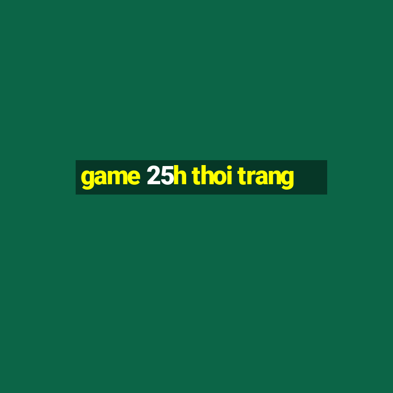 game 25h thoi trang