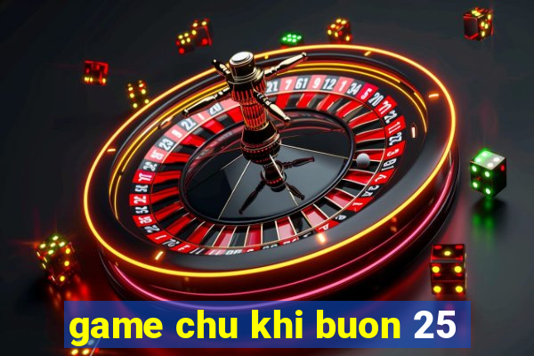 game chu khi buon 25