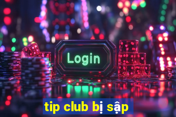 tip club bị sập