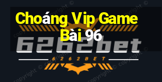 Choáng Vip Game Bài 96