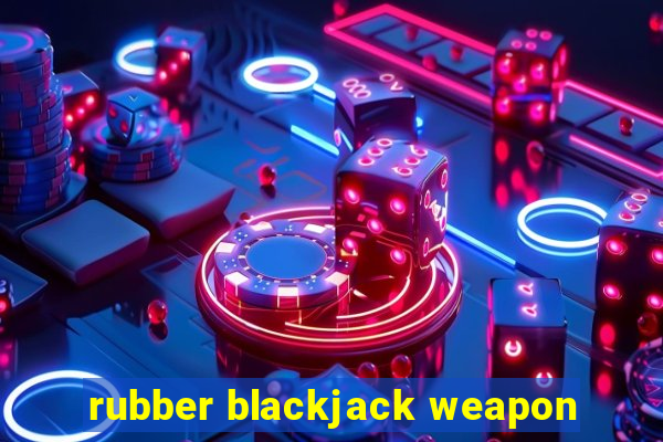 rubber blackjack weapon