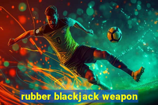 rubber blackjack weapon