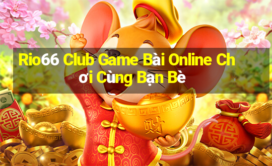 Rio66 Club Game Bài Online Chơi Cùng Bạn Bè