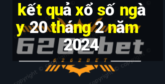 kết quả xổ số ngày 20 tháng 2 năm 2024