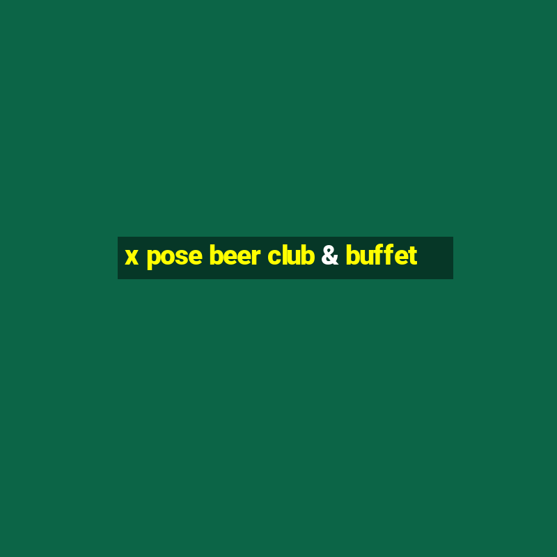 x pose beer club & buffet