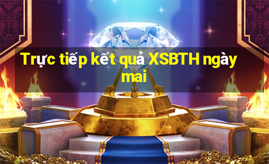 Trực tiếp kết quả XSBTH ngày mai