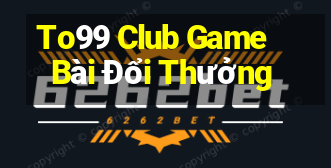 To99 Club Game Bài Đổi Thưởng