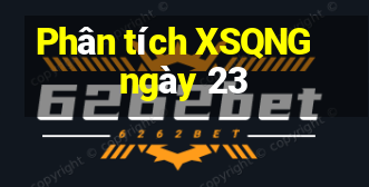 Phân tích XSQNG ngày 23