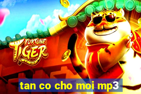 tan co cho moi mp3