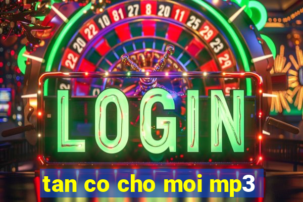 tan co cho moi mp3