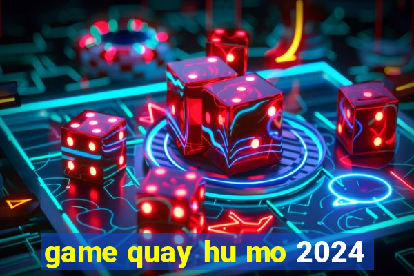 game quay hu mo 2024