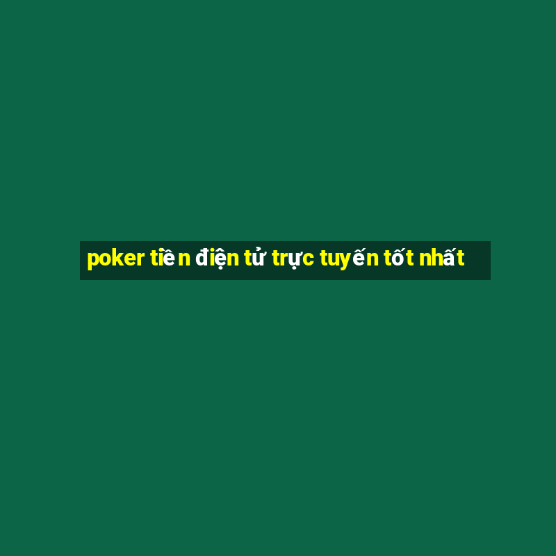 poker tiền điện tử trực tuyến tốt nhất