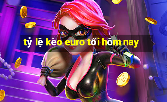 tỷ lệ kèo euro tối hôm nay