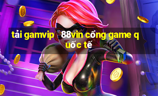 tải gamvip   88vin cổng game quốc tế