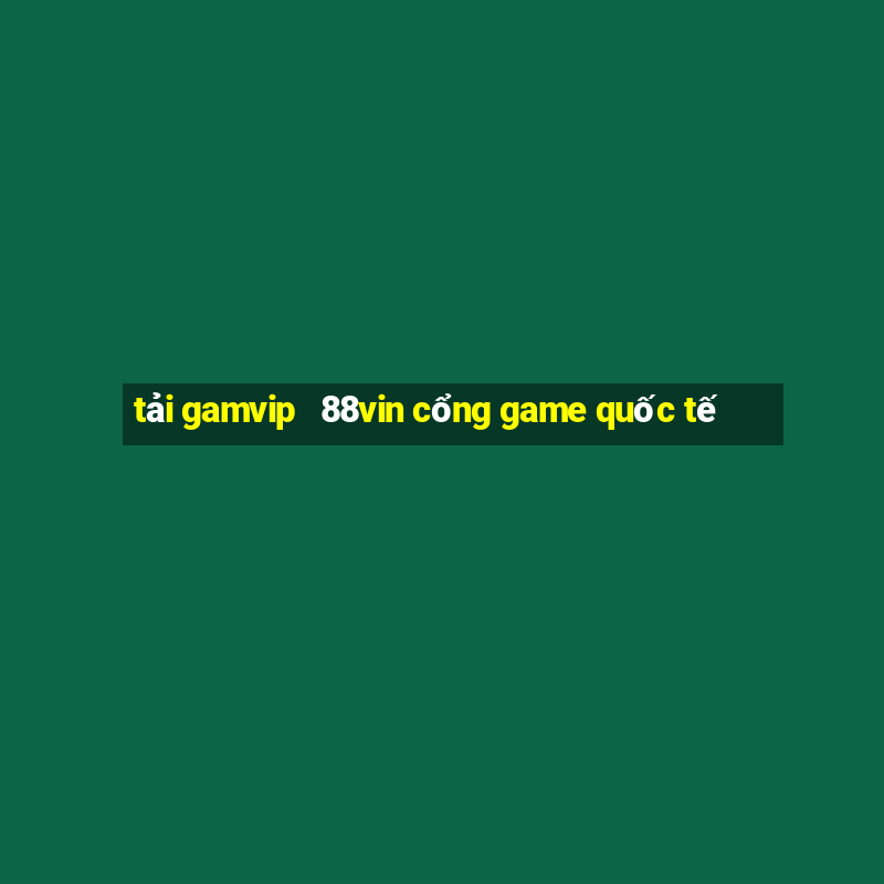 tải gamvip   88vin cổng game quốc tế