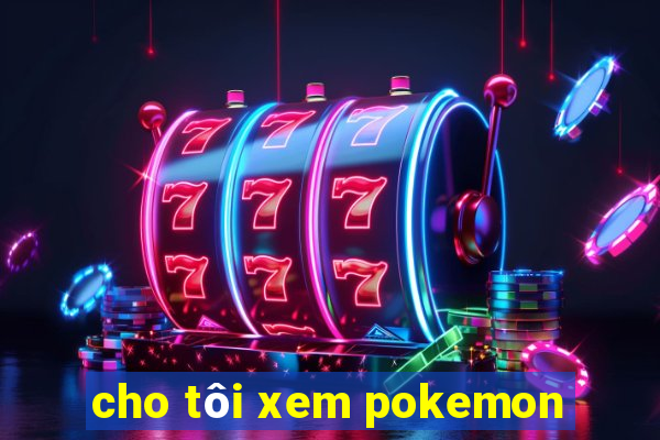 cho tôi xem pokemon