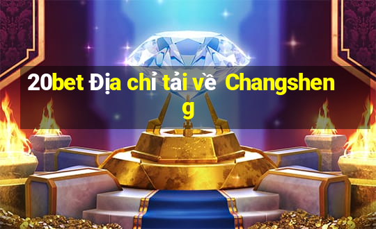 20bet Địa chỉ tải về Changsheng