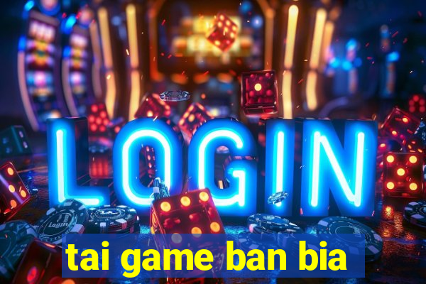 tai game ban bia