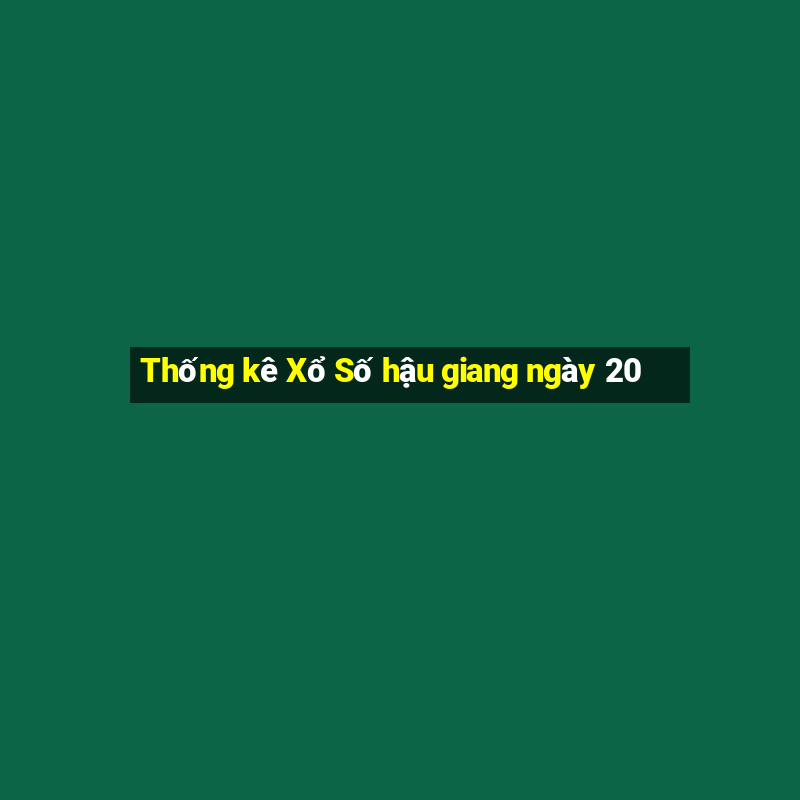 Thống kê Xổ Số hậu giang ngày 20