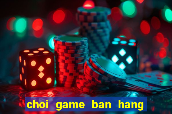 choi game ban hang an uong