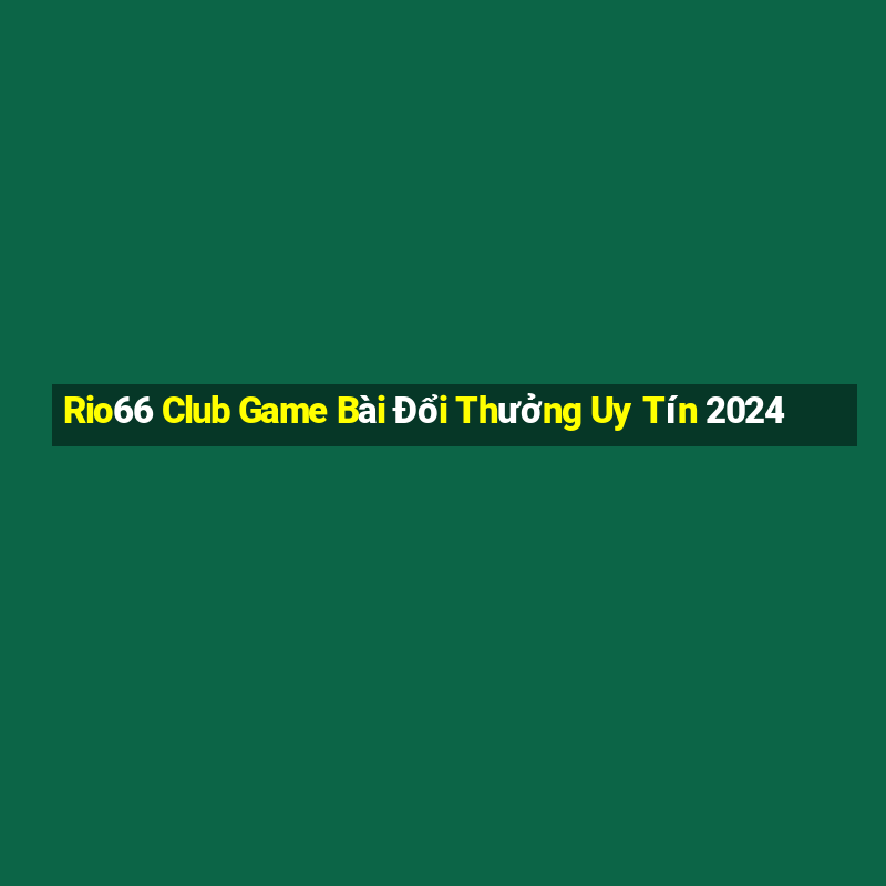 Rio66 Club Game Bài Đổi Thưởng Uy Tín 2024