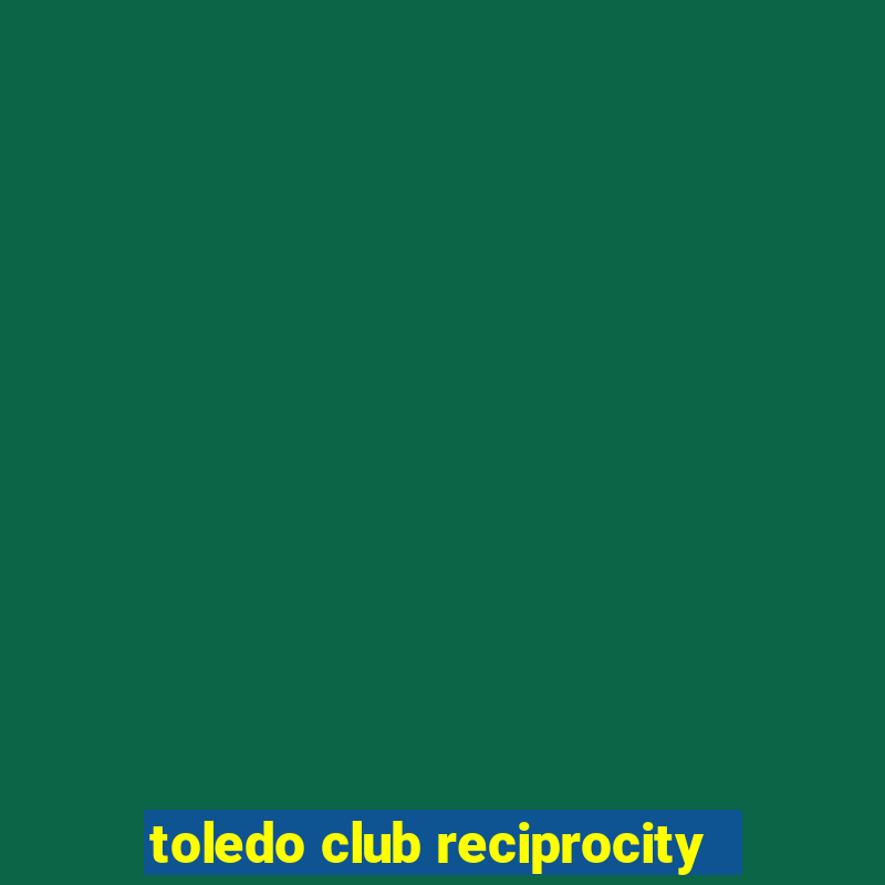 toledo club reciprocity