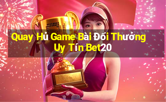 Quay Hủ Game Bài Đổi Thưởng Uy Tín Bet20