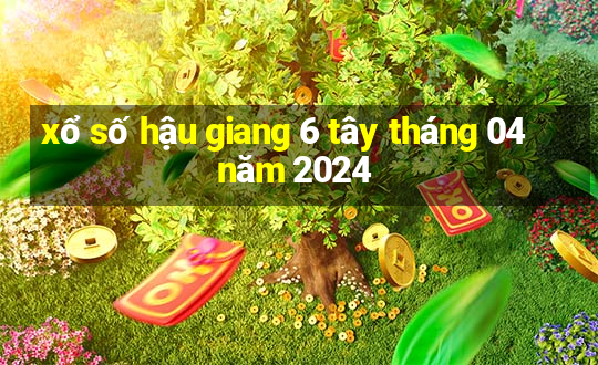 xổ số hậu giang 6 tây tháng 04 năm 2024