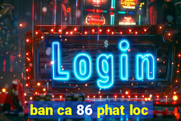 ban ca 86 phat loc