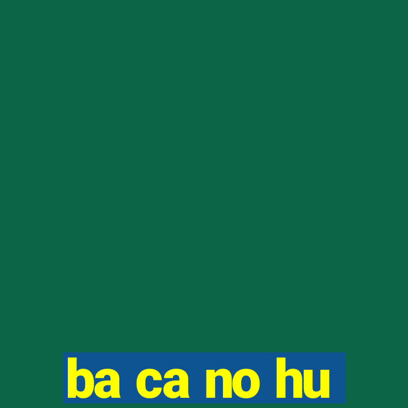 ba ca no hu