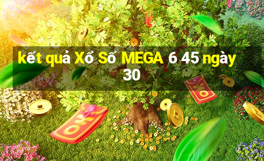 kết quả Xổ Số MEGA 6 45 ngày 30