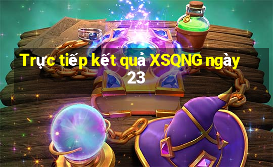 Trực tiếp kết quả XSQNG ngày 23