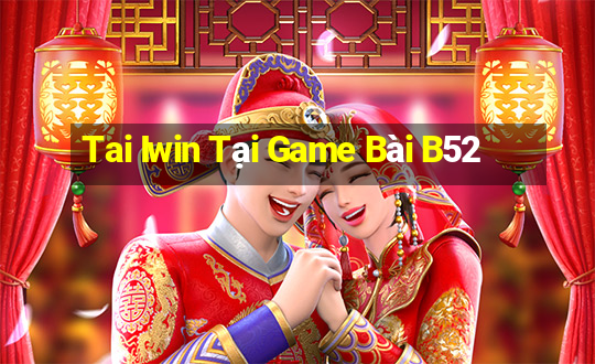 Tai Iwin Tại Game Bài B52