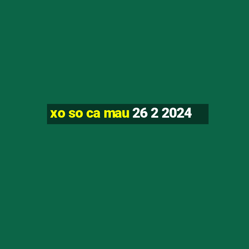 xo so ca mau 26 2 2024