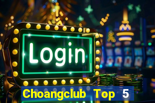 Choangclub Top 5 Game Bài Đổi Thưởng