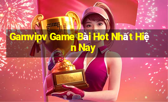 Gamvipv Game Bài Hot Nhất Hiện Nay