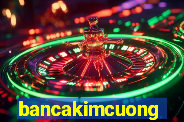 bancakimcuong