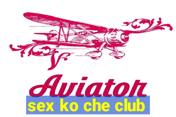 sex ko che club