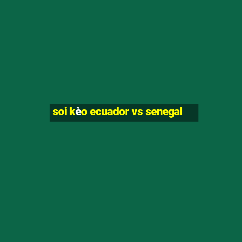 soi kèo ecuador vs senegal