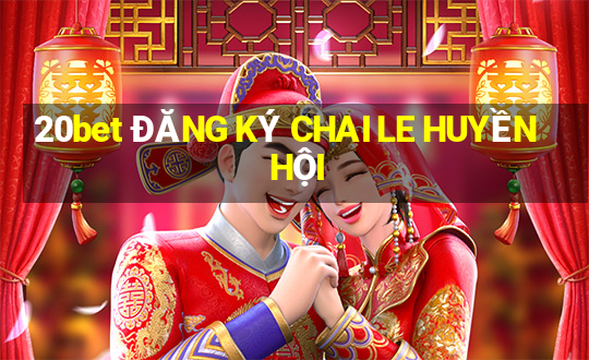 20bet ĐĂNG KÝ CHAI LE HUYỀN HỘI