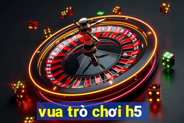 vua trò chơi h5