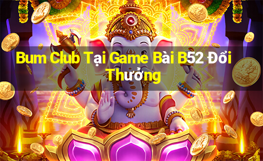 Bum Club Tại Game Bài B52 Đổi Thưởng