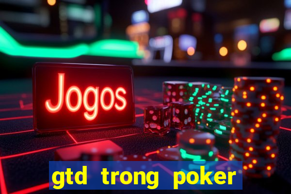 gtd trong poker là gì