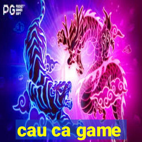 cau ca game