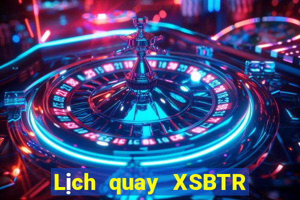 Lịch quay XSBTR ngày 17