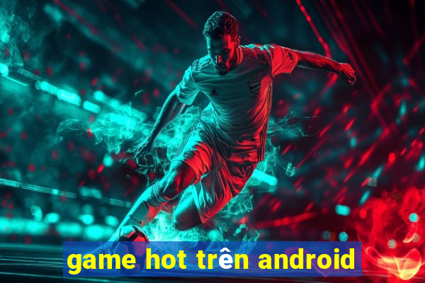 game hot trên android