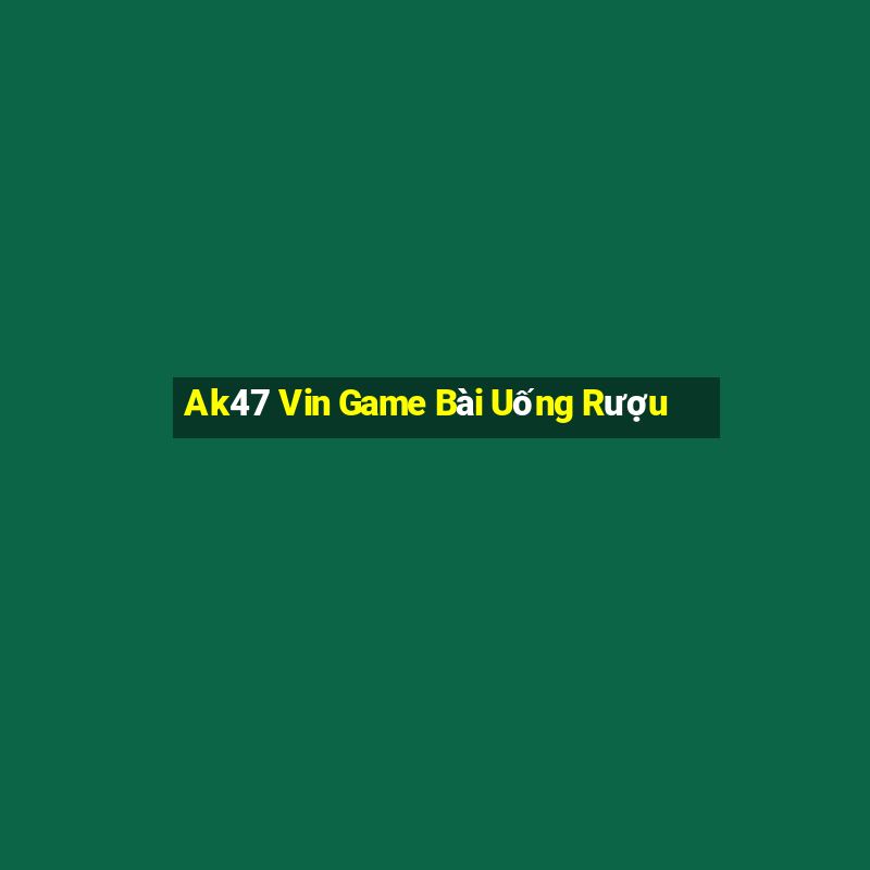 Ak47 Vin Game Bài Uống Rượu