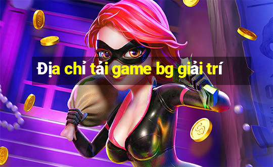 Địa chỉ tải game bg giải trí