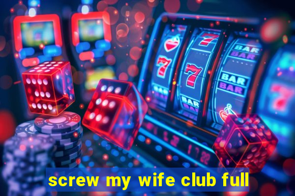 screw my wife club full