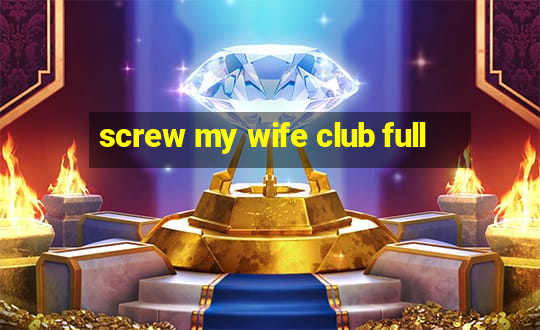 screw my wife club full